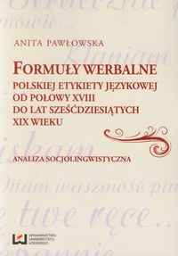 Formuły werbalne polskiej etykiety językowej od połowy XVIII do lat sześćdziesiątych XIX wieku - Anita Pawłowska - książka