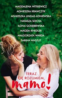 Teraz cię rozumiem, mamo! - Agnieszka Lingas-Łoniewska, Magdalena Witkiewicz, Agnieszka Krawczyk, Ilona Gołębiewska, Natasza Socha - ebook + książka
