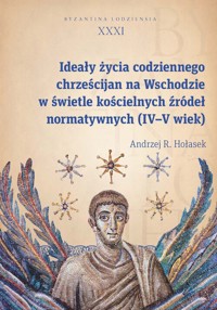 Ideały życia codziennego chrześcijan na Wschodzie w świetle kościelnych źródeł normatywnych (IV-V wi - Hołasek Andrzej R. - książka