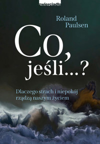 Co, jeśli...? Dlaczego strach i niepokój rządzą naszym życiem - Roland Paulsen - książka