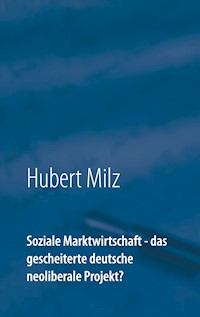 Soziale Marktwirtschaft - das gescheiterte deutsche neoliberale Projekt? - Hubert Milz - ebook