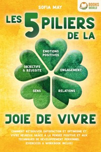 Les 5 piliers de la joie de vivre: Comment retrouver satisfaction et optimisme et vivre heureux grâce à la pensée positive et aux techniques de développement personnel (exercices & workbook inclus) - Sofia May - ebook