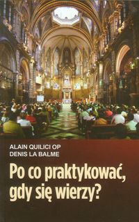 Po co praktykować gdy się wierzy - Quilici Alain, Balme Denis - książka
