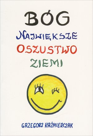 Bóg, największe oszustwo ziemi - Grzegorz Kaźmierczak - książka