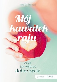 Mój kawałek raju, czyli jak wybrać dobre życie - Żurczak Ewa W - książka
