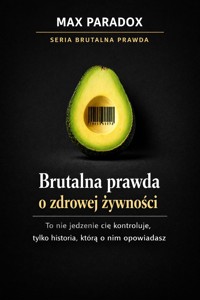 Brutalna prawda o zdrowej żywności - to nie jedzenie cię kontroluje, tylko historia, którą o nim opowiadasz - Max Paradox - ebook