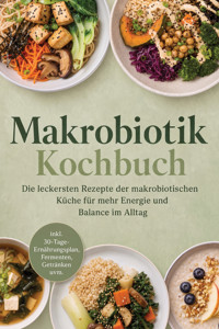 Makrobiotik Kochbuch: Die leckersten Rezepte der makrobiotischen Küche für mehr Energie und Balance im Alltag – inkl. 30-Tage-Ernährungsplan, Fermenten, Getränken uvm. - Lorina Kassmann - ebook