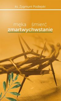 Męka śmierć zmartwychwstanie - Podlejski Zygmunt - książka