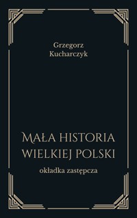 Mała historia wielkiej Polski - Grzegorz Kucharczyk - ebook