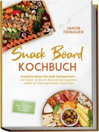 Snack Board Kochbuch: Kreative Ideen für jede Gelegenheit – von Käse- & Wurst-Boards bis veganen, süßen & internationalen Varianten – inkl. Dips, Aufstrichen, Mini-Gebäck & Knabbereien - Jakob Feinauer - ebook