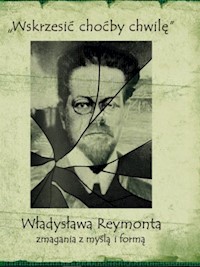 Wskrzesić choćby chwilę Władysława Reymonta zmagania z myślą i formą -  - książka