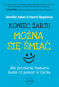 Koniec żartu. Można się śmiać. Jak poczucie humoru może ci pomóc w życiu - Jennifer Aaker, Naomi Bagdonas - książka
