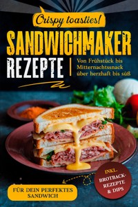 Sandwichmaker Rezepte: inkl. Brotback-Rezepte & Dips für dein perfektes Sandwich : von Frühstück bis Mitternachtssnack über herzhaft bis süß : crispy toasties ! - Crispy Kitchen - ebook