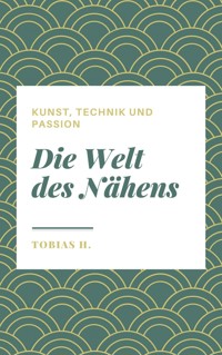Die Welt des Nähens - Kunst, Technik und Passion - Tobias Hopfmüller - ebook