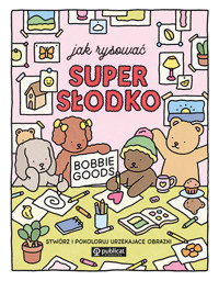 Jak rysować super słodko. Stwórz i pokoloruj urzekające obrazki - Bobbie Goods - książka