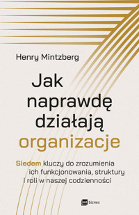 Jak naprawdę działają organizacje. Siedem kluczy do zrozumienia ich funkcjonowania, struktury i roli - Henry Mintzberg - ebook + książka