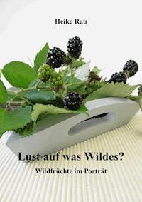 Lust auf was Wildes? - Wildfrüchte im Porträt - Heike Rau - ebook