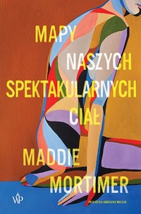 Mapy naszych spektakularnych ciał - Maddie Mortimer - ebook + książka