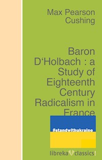 Baron D'Holbach : a Study of Eighteenth Century Radicalism in France - Max Pearson Cushing - ebook