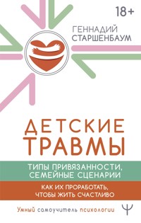 Детские травмы, типы привязанности, семейные сценарии. Как их проработать, чтобы жить счастливо - Геннадий Старшенбаум - ebook