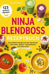 Ninja Blendboss Rezeptbuch- 123 leckere Rezepte. - Liesel Meier - ebook
