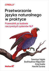 Przetwarzanie języka naturalnego w praktyce. Przewodnik po budowie rzeczywistych systemów NLP - Sowmya Vajjala, Bodhisattwa Majumder, Harshit Surana, Anuj Gupta - książka