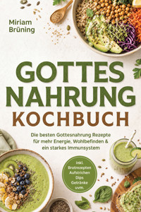 Gottes Nahrung Kochbuch: Die besten Gottesnahrung Rezepte für mehr Energie, Wohlbefinden & ein starkes Immunsystem – inkl. Brotrezepten, Aufstrichen, Dips, Getränke uvm. - Miriam Brüning - ebook