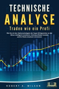 TECHNISCHE ANALYSE - Traden wie ein Profi: Wie Sie mit den Optionsstrategien der Super-Erfolgreichen an der Börse intelligent investieren, höchstprofitabel handeln und Ihr Risiko drastisch minimieren - Robert A. Wilson - ebook