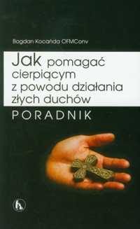 Jak pomagać cierpiącym z powodu działania złych duchów - Kocańda Bogdan - książka