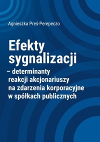 Efekty sygnalizacji determinanty reakcji akcjonariuszy na zdarzenia korporacyjne w spółkach publicznych - Preś-Perepeczo Agnieszka - książka