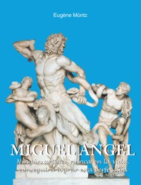 Miguel Ángel - Ningún artista, nunca en la vida, conseguirá lograr esta perfección. - Eugène Müntz - ebook