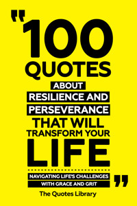 100 Quotes About Resilience And Perseverance That Will Transform Your Life - Navigating Life's Challenges With Grace And Grit - The Quotes Library - ebook
