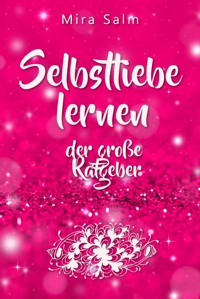 Selbstliebe lernen: Der große Ratgeber für ein gesundes Selbstwertgefühl, echte Selbstannahme und bleibende Selbstliebe - Mira Salm - ebook