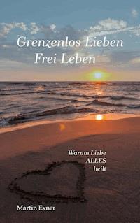 Grenzenlos lieben - Frei leben - Martin Exner - ebook