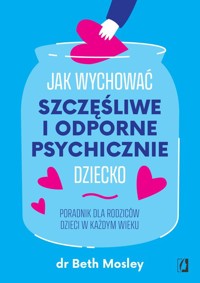 Jak wychować szczęśliwe i odporne psychicznie dziecko - Mosley Beth - książka
