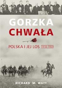Gorzka chwała. Polska i jej los 1918-1939 - Richard M. Watt - ebook