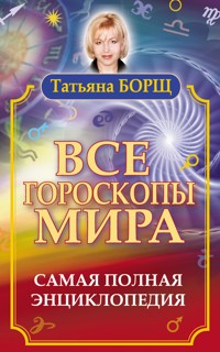 Все гороскопы мира. Самая полная энциклопедия - Татьяна Борщ - ebook