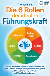Die 6 Rollen der idealen Führungskraft: Mit den bewährten Leadership Powermethoden aus dem Modern Leading zur erfolgreichen Führungskraft und Mitarbeiterführung mit System (inkl. Workbook & Übungen) - Thomas Flink - ebook