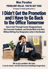 I Didn't Get the Promotion and I Have to Go Back to the Office Tomorrow - How to Get Through Career Disappointment, Get Concrete Feedback, and Decide What to Do Next Without Writing Your Resignation Letter in the Elevator - Max Paradox - ebook