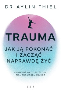 Trauma. Jak ją pokonać i zacząć naprawdę żyć - Thiel Aylin - ebook + audiobook