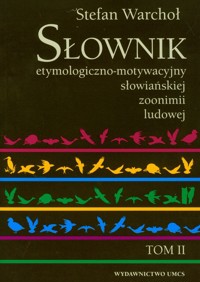 Słownik etymologiczno-motywacyjny słowiańkiej zoonimii ludowej Tom 2 - Warchoł Stefan - książka