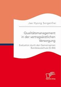 Qualitätsmanagement in der vertragsärztlichen Versorgung: Evaluation durch den Gemeinsamen Bundesausschuss (G-BA) - Jae Hyong Sorgenfrei - ebook