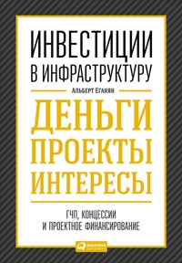 Инвестиции в инфраструктуру:  Деньги, проекты, интересы. ГЧП, концессии, проектное финансирование - Альберт Еганян - ebook