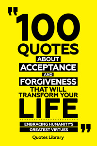 100 Quotes About Acceptance And Forgiveness That Will Transform Your Life - Embracing Humanity's Greatest Virtues - Quotes Library - ebook