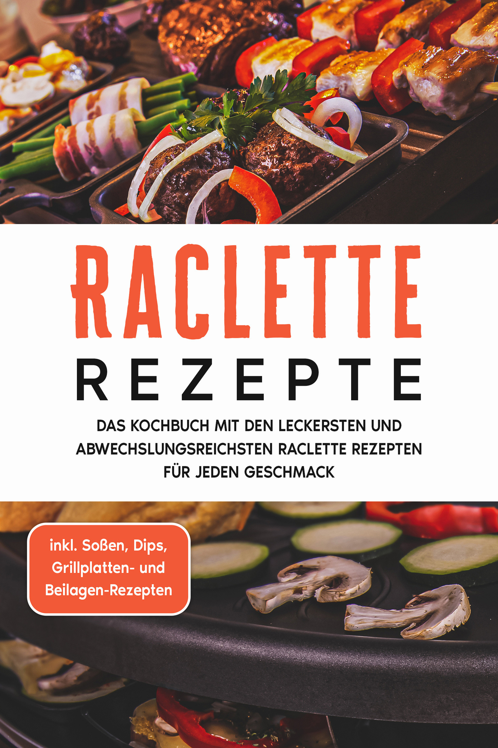 Raclette Rezepte: Das Kochbuch mit den leckersten und abwechslungsreichsten Raclette Rezepten für jeden Geschmack - inkl. Soßen, Dips, Grillplatten...