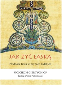 Jak żyć łaską? Płodność Boża w czynach ludzkich - Wojciech Giertych OP - książka