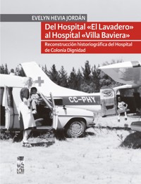 Del hospital «el lavadero» al hospital «Villa Baviera». Reconstrucción historiográfica del hospital de Colonia Dignidad - Evelyn Hevia Jordán - ebook