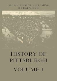 History of Pittsburgh Volume 1 - George Thornton Fleming - ebook