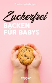 Zuckerfrei Backen für Babys - Franka Lederbogen - ebook