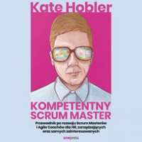 Kompetentny Scrum Master. Przewodnik po rozwoju Scrum Masterów i Agile Coachów dla HR, zarządzających oraz samych zainteresowanych - Hobler Kate - audiobook
